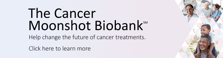 The Cancer Moonshot℠ Biobank: Help change the future of cancer treatments.